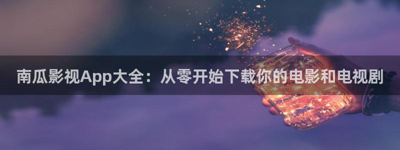 17c视频蓝莓：南瓜影视App大全：从零开始下载你的电影和电视剧